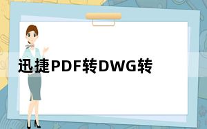 迅捷PDF转DWG转换器 V1.2 官方版_迅捷PDF转DWG转换器 V1.2 官方版免费下载