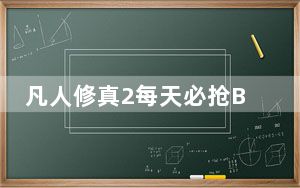 凡人修真2每天必抢BOSS有哪些_凡人修真2必抢BOSS介绍
