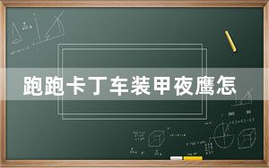 跑跑卡丁车装甲夜鹰怎么得_《跑跑卡丁车》攻略之夜鹰SR分析攻略