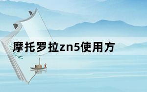 摩托罗拉zn5使用方法_摩托罗拉zn5论坛