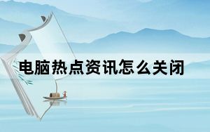 电脑热点资讯怎么关闭_电脑热点