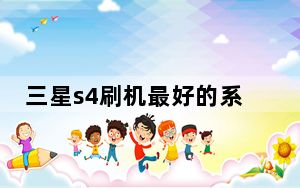 三星s4刷机最好的系统_三星s4刷机