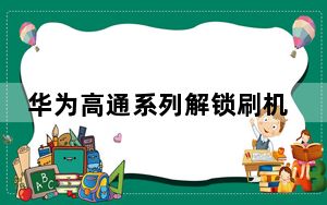 华为高通系列解锁刷机工具 V2.0.2 绿色免费版_华为高通系列解锁刷机工具 V2.0.2 绿色免费版免费下载