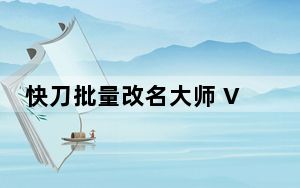 快刀批量改名大师 V5.0 官方版_快刀批量改名大师 V5.0 官方版免费下载