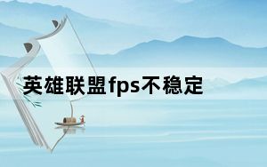 英雄联盟fps不稳定怎么解决win10_英雄联盟fps不稳定