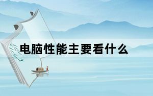 电脑性能主要看什么_电脑性能