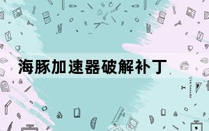 海豚加速器破解补丁 V1.0 最新免费版_海豚加速器破解补丁 V1.0 最新免费版免费下载
