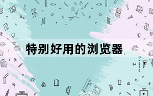 特别好用的浏览器_比较好用的浏览器