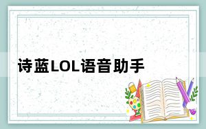 诗蓝LOL语音助手 V2.4.2免费版_诗蓝LOL语音助手 V2.4.2免费版免费下载