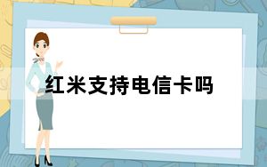 红米支持电信卡吗_红米支持电信卡吗
