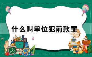 什么叫单位犯前款罪_什么叫单反相机