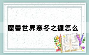 魔兽世界寒冬之握怎么获得_魔兽世界寒冬之握活动方法