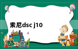 索尼dsc j10_索尼dsc j10