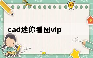 cad迷你看图vip破解电脑版 V2022R1 免费版_cad迷你看图vip破解电脑版 V2022R1 免费版免费下载
