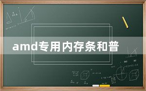 amd专用内存条和普通内存条的区别_amd专用内存