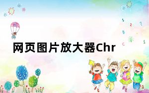 网页图片放大器Chrome插件 免费版_网页图片放大器Chrome插件 免费版免费下载