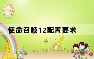 使命召唤12配置要求笔记本_使命召唤12配置要求