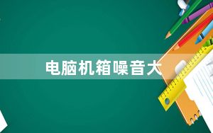 电脑机箱噪音大_电脑机箱噪音