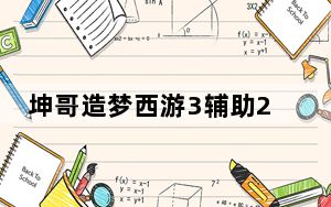 坤哥造梦西游3辅助2021 V1.7 绿色免费版_坤哥造梦西游3辅助2021 V1.7 绿色免费版免费下载