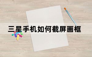 三星手机如何截屏画框_三星手机如何截屏