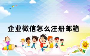 企业微信怎么注册邮箱_企业微信怎么注册
