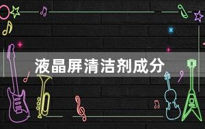 液晶屏清洁剂成分_液晶屏清洁