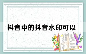 抖音中的抖音水印可以删吗_抖音视频怎么去掉抖音的水印
