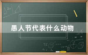 愚人节代表什么动物_愚人节是代表什么