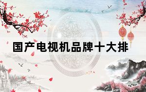 国产电视机品牌十大排名_国产电视机品牌