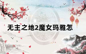 无主之地2魔女玛雅怎么加点_无主之地2魔女玛雅加点心得