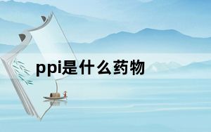 ppi是什么药物_ppi是什么