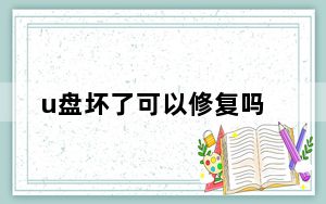 u盘坏了可以修复吗_u盘坏了