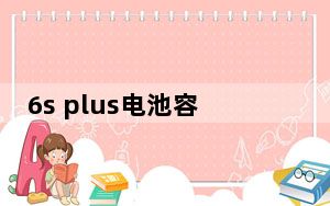6s plus电池容量_6s plus