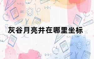 灰谷月亮井在哪里坐标_灰谷月亮井坐标详情