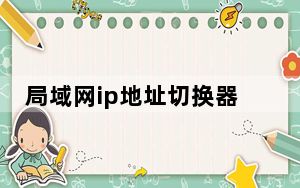 局域网ip地址切换器 V1.0 绿色免费版_局域网ip地址切换器 V1.0 绿色免费版免费下载