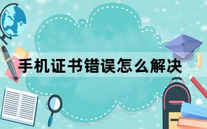 手机证书错误怎么解决_手机证书