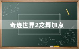 奇迹世界2龙舞加点_《奇迹世界》奇迹世界2加点攻略
