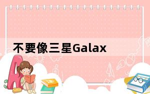 不要像三星GalaxyFold的竞争对手那样经历惨败