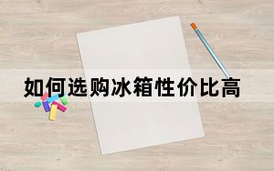 如何选购冰箱性价比高的_如何选购冰箱