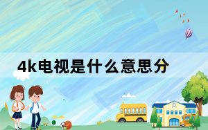 4k电视是什么意思分辨率是多少_4k电视是什么