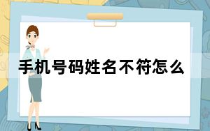 手机号码姓名不符怎么办_手机号码姓名查询