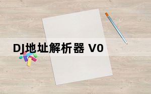 DJ地址解析器 V0.005 绿色免费版_DJ地址解析器 V0.005 绿色免费版免费下载