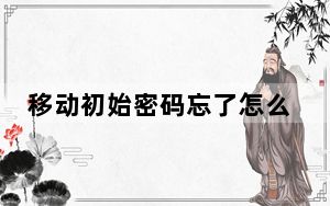 移动初始密码忘了怎么办_移动初始密码