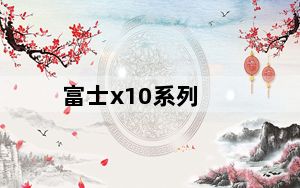 富士x10系列_富士x10论坛