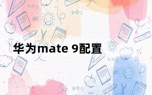 华为mate 9配置参数_华为mate9Pro的配置参数_华为mate9参数配置详细