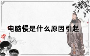 电脑慢是什么原因引起_电脑慢是什么原因