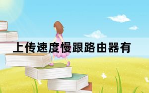 上传速度慢跟路由器有关吗_上传速度慢怎么办