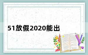 51放假2020能出省旅游吗_51放假2019
