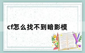 cf怎么找不到暗影模式_cf怎么找不到暗影模式答案