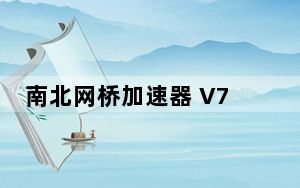 南北网桥加速器 V7.12 免费版_南北网桥加速器 V7.12 免费版免费下载